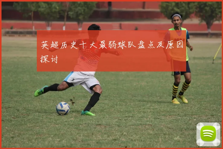 英超历史十大最弱球队盘点及原因探讨