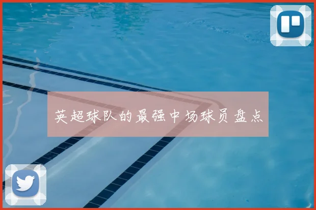 英超球队的最强中场球员盘点