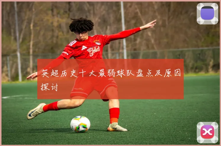英超历史十大最弱球队盘点及原因探讨