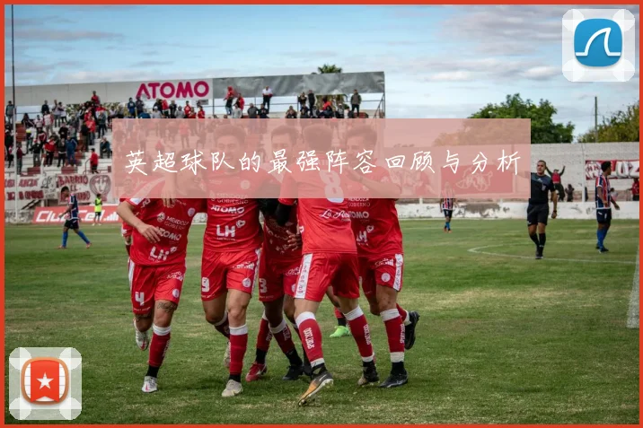 英超球队的最强阵容回顾与分析