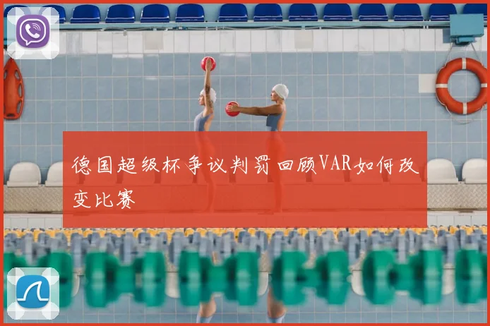 德国超级杯争议判罚回顾VAR如何改变比赛