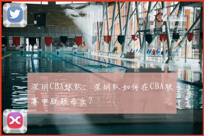深圳CBA球队：深圳队如何在CBA联赛中脱颖而出？