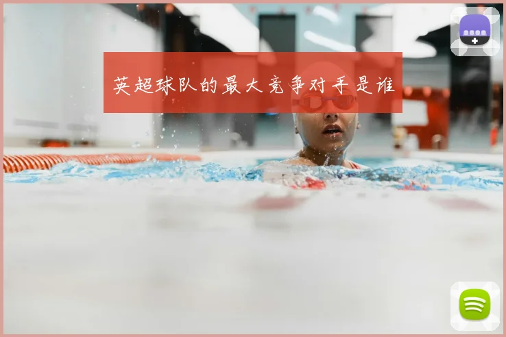 英超球队的最大竞争对手是谁