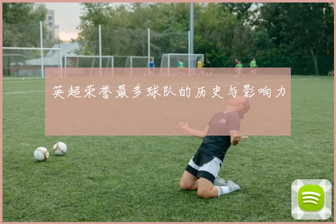 英超荣誉最多球队的历史与影响力