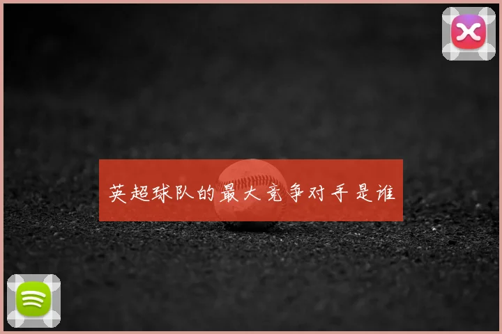 英超球队的最大竞争对手是谁