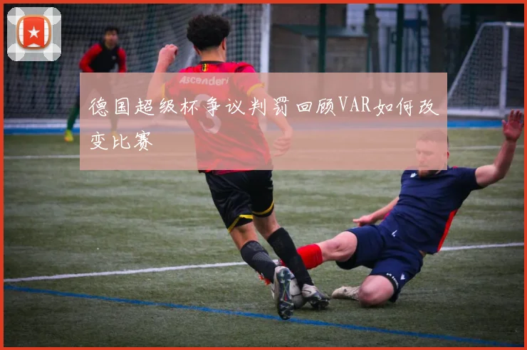 德国超级杯争议判罚回顾VAR如何改变比赛