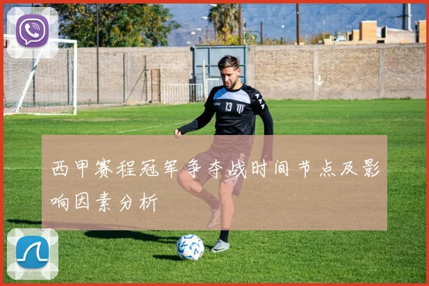 西甲赛程冠军争夺战时间节点及影响因素分析