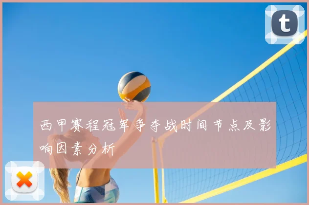 西甲赛程冠军争夺战时间节点及影响因素分析